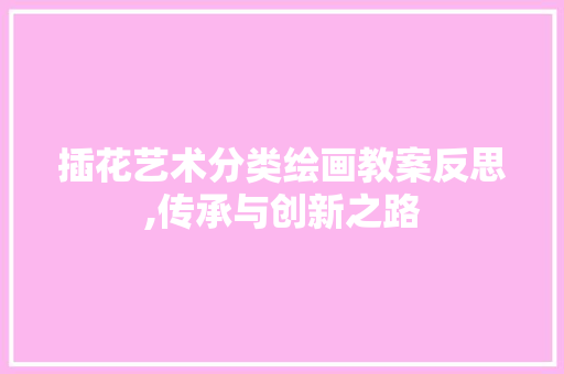 插花艺术分类绘画教案反思,传承与创新之路