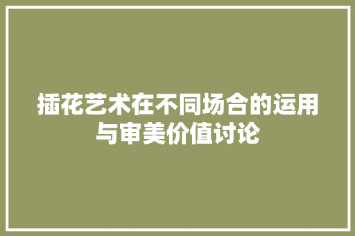 插花艺术在不同场合的运用与审美价值讨论 土壤施肥