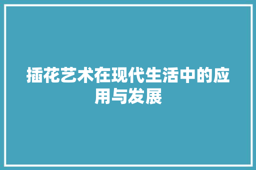 插花艺术在现代生活中的应用与发展