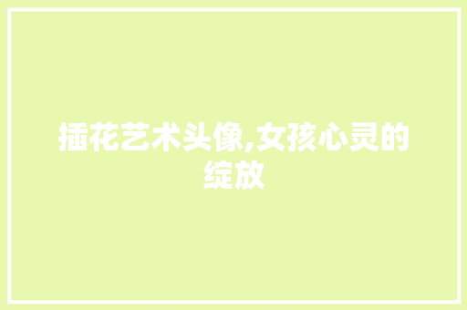 插花艺术头像,女孩心灵的绽放