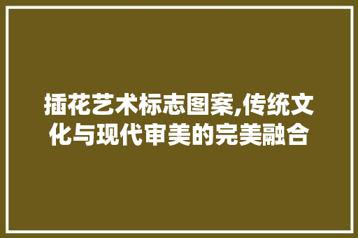 插花艺术标志图案,传统文化与现代审美的完美融合