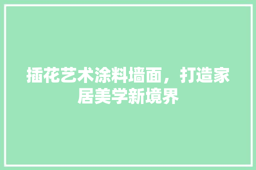 插花艺术涂料墙面，打造家居美学新境界