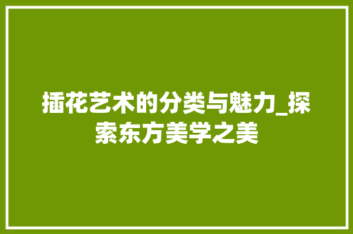 插花艺术的分类与魅力_探索东方美学之美