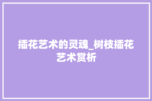 插花艺术的灵魂_树枝插花艺术赏析