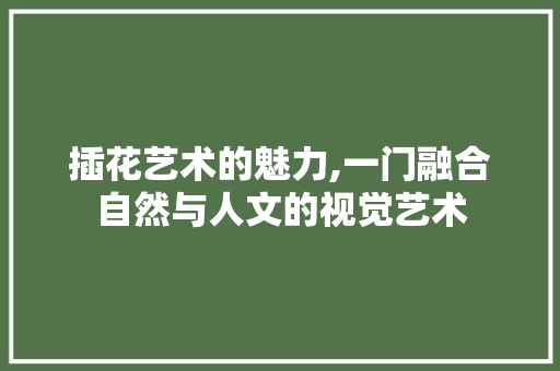插花艺术的魅力,一门融合自然与人文的视觉艺术 番茄病虫害防治 插花艺术的魅力,一门融合自然与人文的视觉艺术 番茄病虫害防治