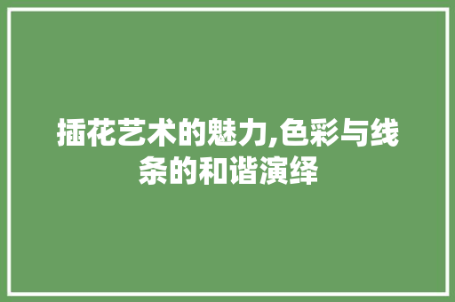 插花艺术的魅力,色彩与线条的和谐演绎 番茄种植技巧