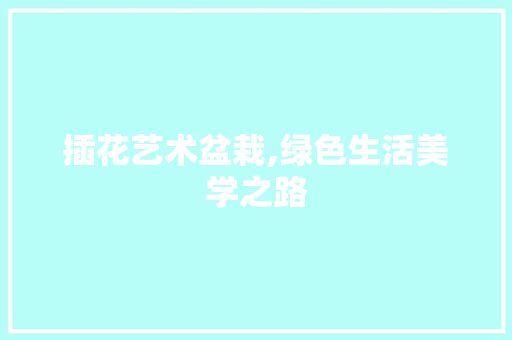 插花艺术盆栽,绿色生活美学之路 种植技巧