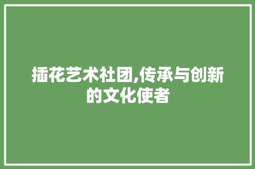 插花艺术社团,传承与创新的文化使者 土壤施肥