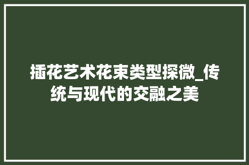 插花艺术花束类型探微_传统与现代的交融之美 番茄病虫害防治