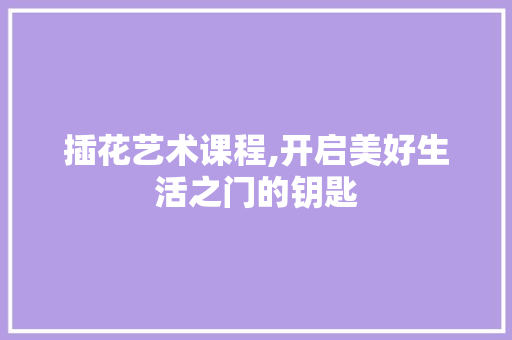 插花艺术课程,开启美好生活之门的钥匙 番茄病虫害防治