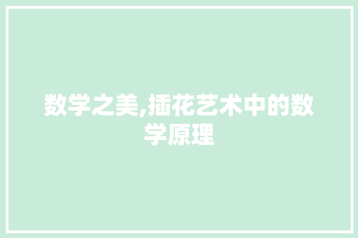 数学之美,插花艺术中的数学原理 数学之美,插花艺术中的数学原理