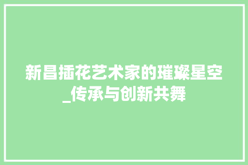 新昌插花艺术家的璀璨星空_传承与创新共舞 番茄种植技巧