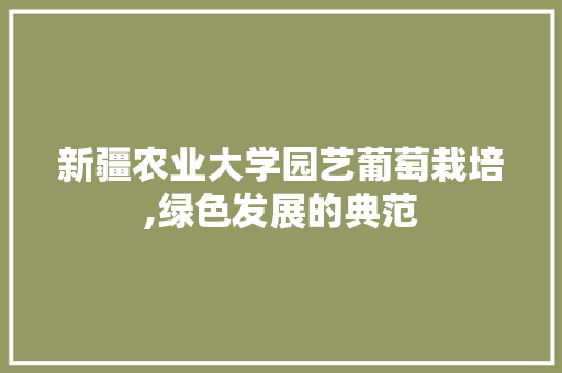 新疆农业大学园艺葡萄栽培,绿色发展的典范 番茄种植技巧