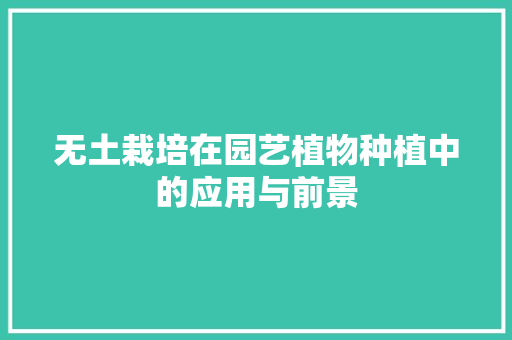 无土栽培在园艺植物种植中的应用与前景