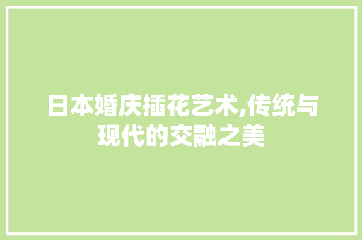 日本婚庆插花艺术,传统与现代的交融之美 番茄种植技巧