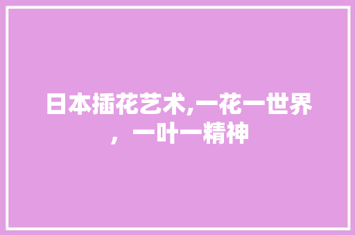 日本插花艺术,一花一世界，一叶一精神 土壤施肥