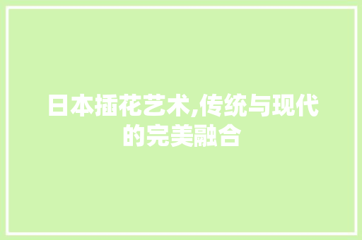 日本插花艺术,传统与现代的完美融合 番茄种植技巧