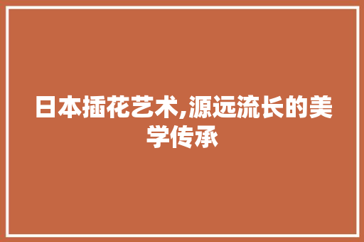 日本插花艺术,源远流长的美学传承