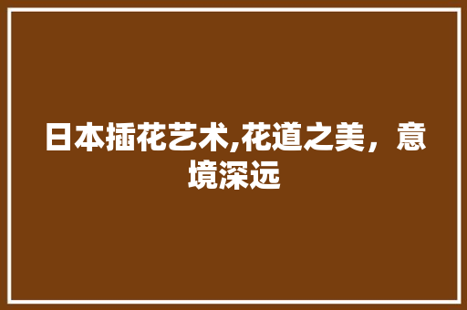 日本插花艺术,花道之美，意境深远 种植技巧