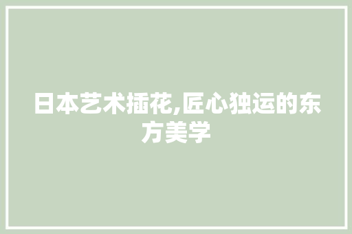 日本艺术插花,匠心独运的东方美学 花朵知识
