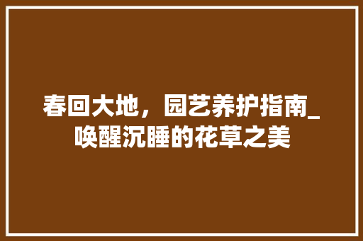 春回大地，园艺养护指南_唤醒沉睡的花草之美 番茄种植技巧