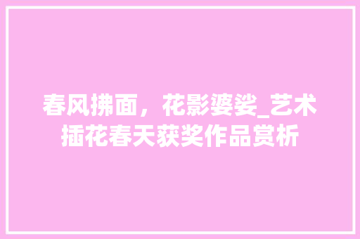 春风拂面，花影婆娑_艺术插花春天获奖作品赏析 番茄病虫害防治