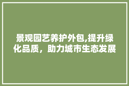 景观园艺养护外包,提升绿化品质，助力城市生态发展 番茄病虫害防治