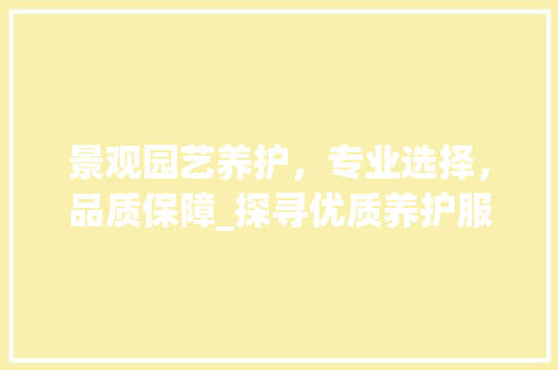 景观园艺养护，专业选择，品质保障_探寻优质养护服务之路 种植技巧