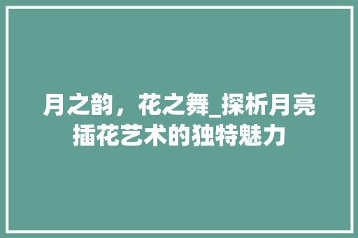月之韵，花之舞_探析月亮插花艺术的独特魅力