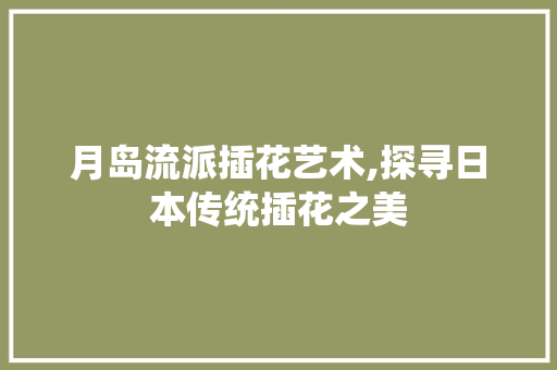 月岛流派插花艺术,探寻日本传统插花之美 植物种类