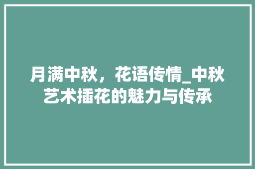 月满中秋，花语传情_中秋艺术插花的魅力与传承 种植技巧