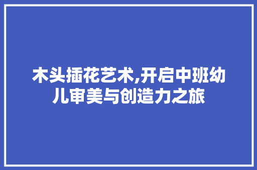 木头插花艺术,开启中班幼儿审美与创造力之旅 农业常识