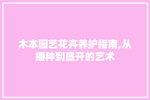 木本园艺花卉养护指南,从播种到盛开的艺术 土壤施肥