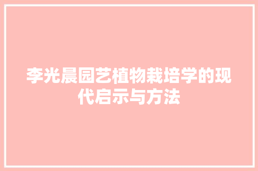 李光晨园艺植物栽培学的现代启示与方法 种植技巧