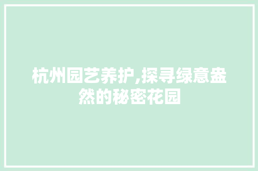杭州园艺养护,探寻绿意盎然的秘密花园 番茄种植技巧