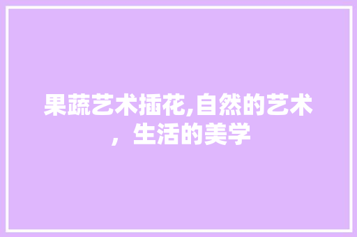 果蔬艺术插花,自然的艺术，生活的美学