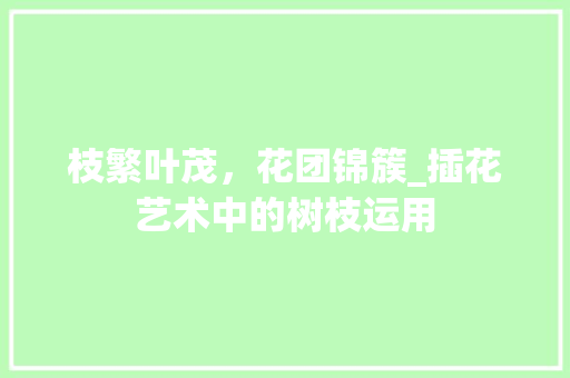 枝繁叶茂，花团锦簇_插花艺术中的树枝运用