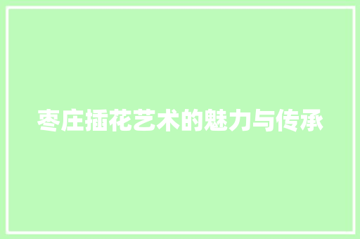 枣庄插花艺术的魅力与传承 种植技巧