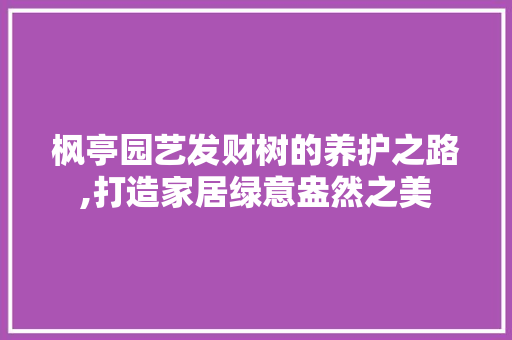 枫亭园艺发财树的养护之路,打造家居绿意盎然之美 番茄病虫害防治