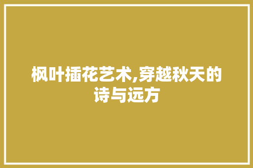 枫叶插花艺术,穿越秋天的诗与远方 土壤施肥