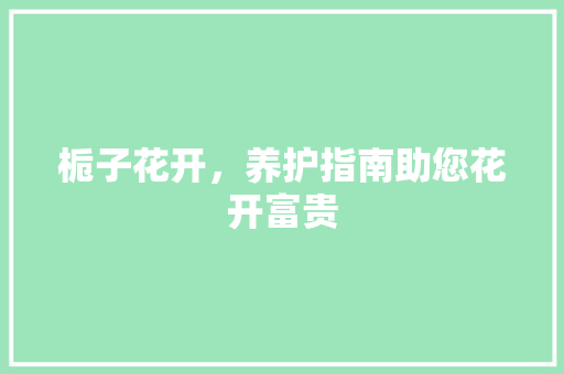 栀子花开，养护指南助您花开富贵
