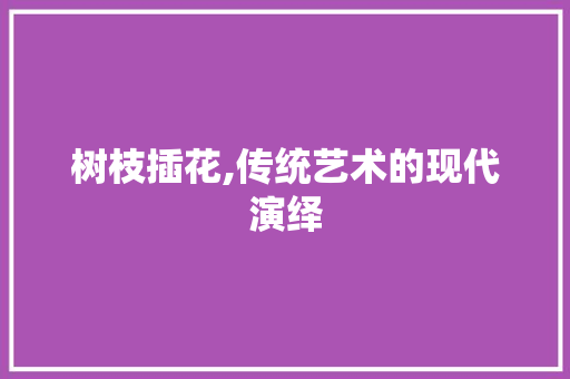 树枝插花,传统艺术的现代演绎