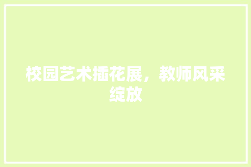 校园艺术插花展，教师风采绽放