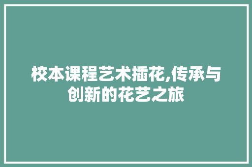 校本课程艺术插花,传承与创新的花艺之旅 农业常识