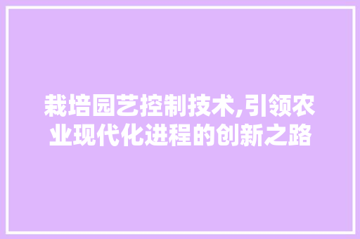 栽培园艺控制技术,引领农业现代化进程的创新之路