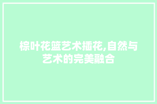 棕叶花篮艺术插花,自然与艺术的完美融合 土壤施肥