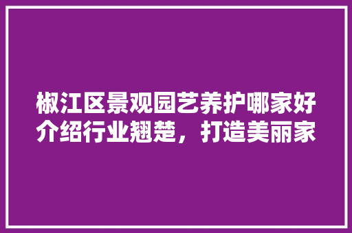 椒江区景观园艺养护哪家好介绍行业翘楚，打造美丽家园 土壤施肥