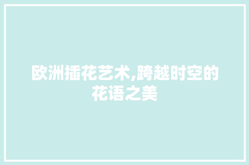 欧洲插花艺术,跨越时空的花语之美