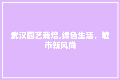武汉园艺栽培,绿色生活，城市新风尚 农业常识