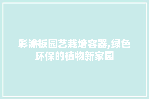 彩涂板园艺栽培容器,绿色环保的植物新家园